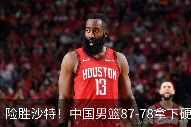 险胜沙特！中国男篮87-78拿下硬仗，抛开胡金秋，他才是最大功臣